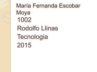 María Fernanda Escobar
Moya
1002
Rodolfo Llinas
Tecnologia
2015
 