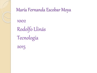 María Fernanda Escobar Moya
1002
Rodolfo Llinás
Tecnología
2015
 