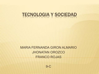 TECNOLOGIA Y SOCIEDAD
MARIA FERNANDA GIRON ALMARIO
JHONATAN OROZCO
FRANCO ROJAS
9-C
 