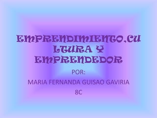 EMPRENDIMIENTO,CU
    LTURA Y
  EMPRENDEDOR
             POR:
 MARIA FERNANDA GUISAO GAVIRIA
              8C
 
