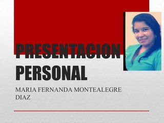 PRESENTACION
PERSONAL
MARIA FERNANDA MONTEALEGRE
DIAZ

 