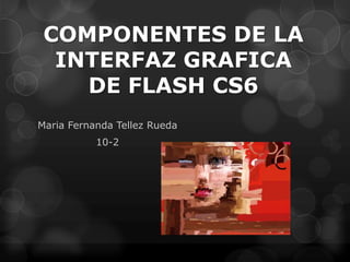 COMPONENTES DE LA
  INTERFAZ GRAFICA
    DE FLASH CS6
Maria Fernanda Tellez Rueda
           10-2
 