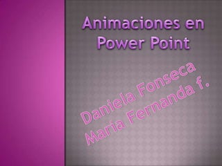 Animaciones en Power Point Daniela Fonseca  Maria Fernanda f. 