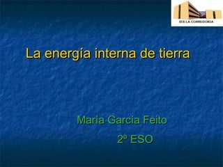 La energía interna de tierra



        María García Feito
                2º ESO
 