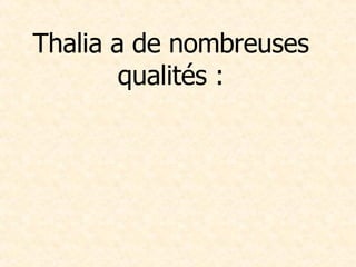 Thalia a de nombreuses qualités : 