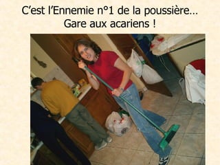 C’est l’Ennemie n°1 de la poussière… Gare aux acariens ! 