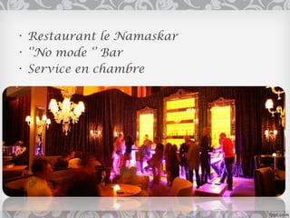 • Restaurant le Namaskar
• ‘’No mode ‘’ Bar
• Service en chambre
 