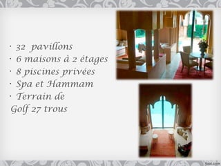 •32 pavillons
•6 maisons à 2 étages
•8 piscines privées
•Spa et Hammam
•Terrain de
Golf 27 trous
 