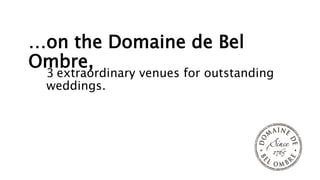 …on the Domaine de Bel
Ombre,
3 extraordinary venues for outstanding
weddings.
 