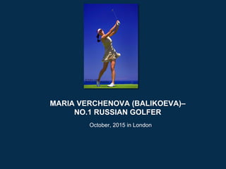 MARIA VERCHENOVA (BALIKOEVA)–
NO.1 RUSSIAN GOLFER
October, 2015 in London
 