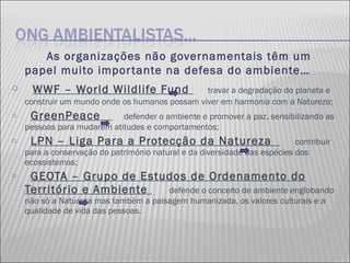 <ul><li>As organizações não governamentais têm um papel muito importante na defesa do ambiente… </li></ul><ul><li>WWF – Wo...