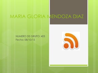 MARIA GLORIA MENDOZA DIAZ
NUMERO DE GRUPO: 403
Fecha: 08/10/15
 