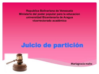 Republica Bolivariana de Venezuela
Ministerio del poder popular para la educacion
universidad Bicentenaria de Aragua
vicerrectorado académico
Juicio de partición
Mariagracia maita
 