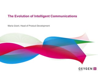 The Evolution of Intelligent Communications
Maria Grant, Head of Product Development

 