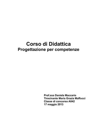 Corso di Didattica
Progettazione per competenze

Prof.ssa Daniela Maccario
Tirocinante Maria Grazia Maffucci
Classe di concorso A042
17 maggio 2013

 