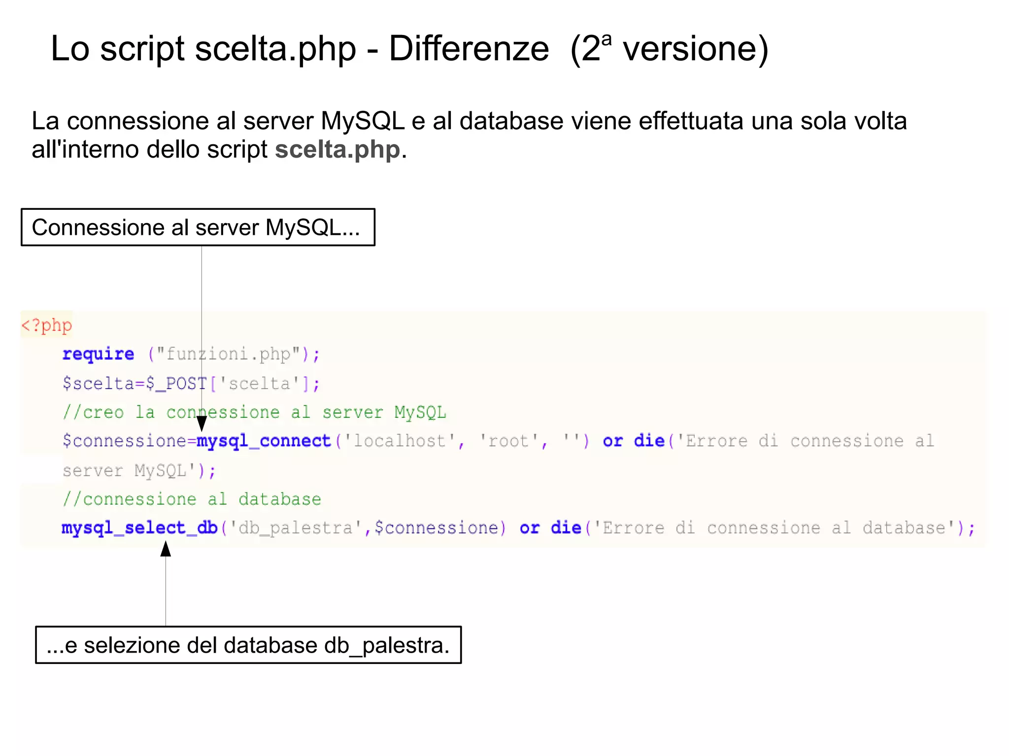 Lo script scelta.php - Differenze (2a versione)
La connessione al server MySQL e al database viene effettuata una sola volta
all'interno dello script scelta.php.
Connessione al server MySQL...

...e selezione del database db_palestra.

 