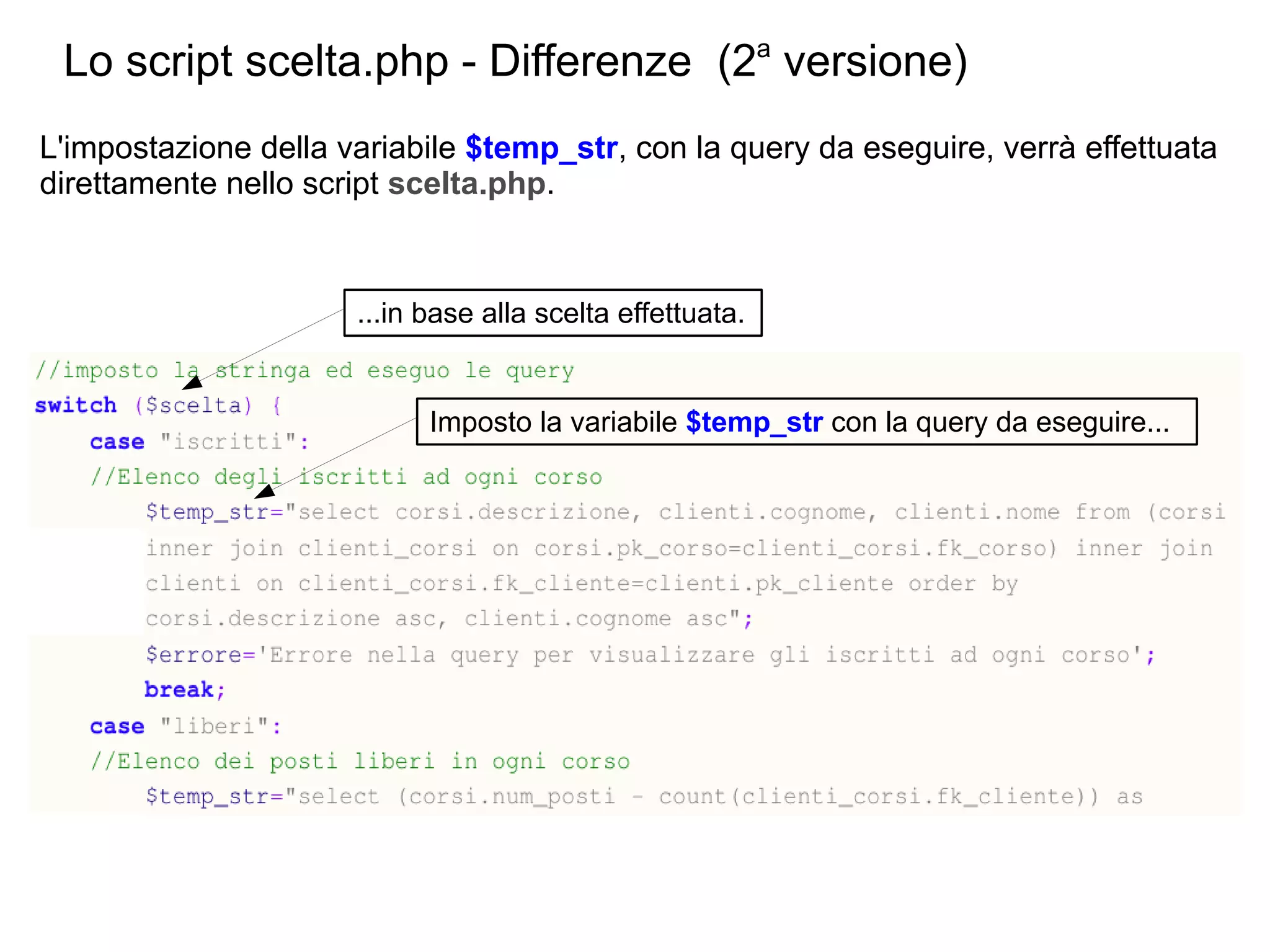 Lo script scelta.php - Differenze (2a versione)
L'impostazione della variabile $temp_str, con la query da eseguire, verrà effettuata
direttamente nello script scelta.php.

...in base alla scelta effettuata.

Imposto la variabile $temp_str con la query da eseguire...

 
