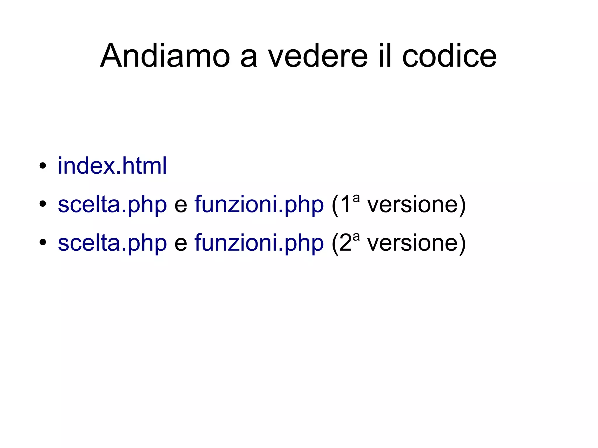 Andiamo a vedere il codice

●

index.html

●

scelta.php e funzioni.php (1a versione)

●

a

scelta.php e funzioni.php (2 versione)

 