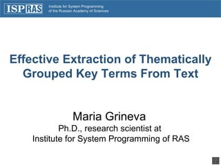 Effective Extraction of Thematically Grouped Key Terms From Text Maria Grineva  Ph.D., research scientist at  Institute for System Programming of RAS 