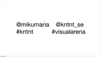 @mikumaria @kntnt_se
#kntnt
#visualarena

tisdag 29 oktober 13

 
