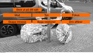 Stick ut på ditt sätt
Mod

Fokus

Skapa intresse

tisdag 29 oktober 13

Ton
Bygg relationer

Driv affärer

 