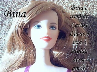 Bina Bina é irmã de Carlos Lucas e será o cupido desse amor. 