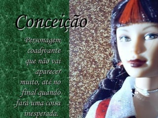 Conceição Personagem coadjvante que não vai aparecer muito, até no final quando fará uma coisa inesperada.  