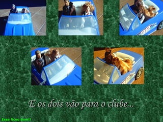 E os dois vão para o clube... Esse ficou bom!! 