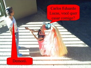 Carlos Eduardo Lucas, você quer casar comigo? Demorô. 