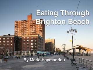Eating Through
Brighton Beach
By Maria Haymandou
 