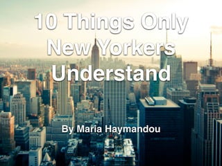 10 Things Only
New Yorkers
Understand
By Maria Haymandou
 
