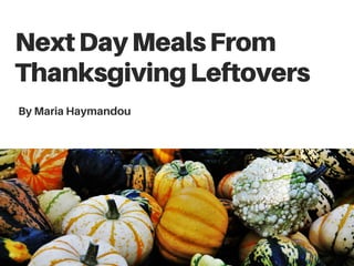 NextDayMealsFrom
ThanksgivingLeftovers
By Maria Haymandou
 