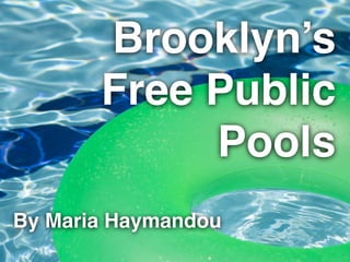 Brooklyn’s
Free Public
Pools
By Maria Haymandou
 