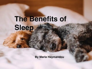 The Beneﬁts of
Sleep
By Maria Haymandou
 