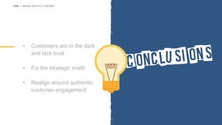 • Customers are in the dark
and lack trust
• Fix the strategic misfit
• Realign around authentic
customer engagement
CIM | WHOSE DATA IS IT ANYWAY
 