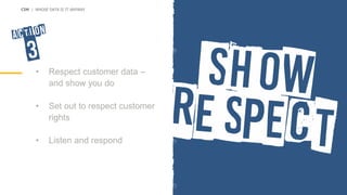 • Respect customer data –
and show you do
• Set out to respect customer
rights
• Listen and respond
CIM | WHOSE DATA IS IT ANYWAY
 