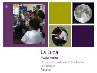 +




    La Luna
    María Heller
    III Grado, Escuela Zaida Zela Nuñez
    La Chorrera
    Panamá
 