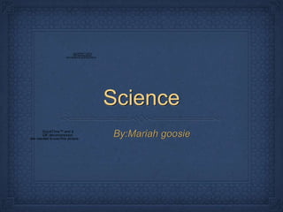 Science
By:Mariah goosie
QuickTime™ and a
GIFdecompressor
are needed to see this picture.
QuickTime™ and a
GIF decompressor
are needed to s ee this picture.
 