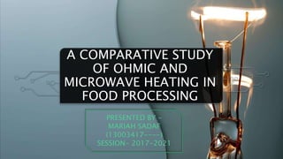 A COMPARATIVE STUDY
OF OHMIC AND
MICROWAVE HEATING IN
FOOD PROCESSING
PRESENTED BY -
MARIAH SADAF
(13003417----)
SESSION- 2017-2021
 