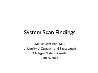 System Scan Findings
Mariah Kornbluh, M.A
University of Outreach and Engagement
Michigan State University
June 5, 2014
 