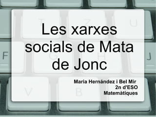 Les xarxes
socials de Mata
    de Jonc
      Maria Hernández i Bel Mir
                     2n d'ESO
                 Matemàtiques
 
