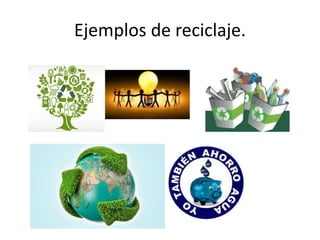 Ejemplos de reciclaje.
 