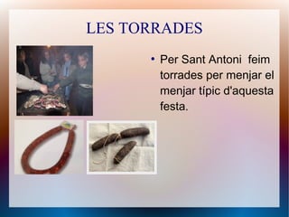 LES TORRADES
●
Per Sant Antoni feim
torrades per menjar el
menjar típic d'aquesta
festa.
 