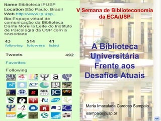 V Semana de Biblioteconomia da ECA/USP A Biblioteca Universitária Frente aos Desafios Atuais Maria Imaculada Cardoso Sampaio [email_address] 