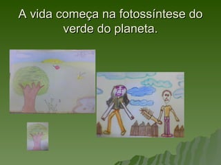 A vida começa na fotossíntese do
        verde do planeta.
 
