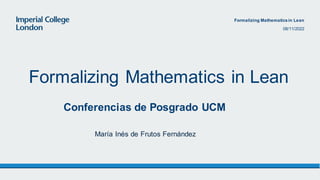 Conferencias de Posgrado UCM
Formalizing Mathematics in Lean
María Inés de Frutos Fernández
Formalizing Mathematicsin Lean
08/11/2022
 