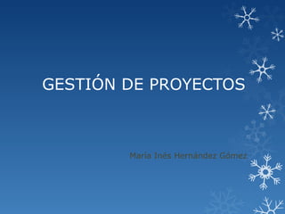 GESTIÓN DE PROYECTOS
María Inés Hernández Gómez
 