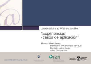La Accesibilidad Web es posible:
“Experiencias
y casos de aplicación”
Alumno: María Innaro
Diseñadora en Comunicación Visu...