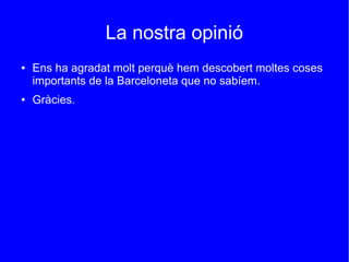 La nostra opinió
● Ens ha agradat molt perquè hem descobert moltes coses
importants de la Barceloneta que no sabíem.
● Gràcies.
 