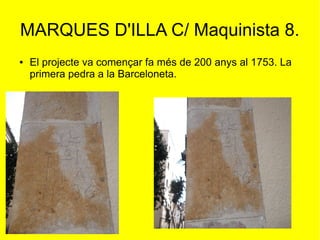 MARQUES D'ILLA C/ Maquinista 8.
● El projecte va començar fa més de 200 anys al 1753. La
primera pedra a la Barceloneta.
 